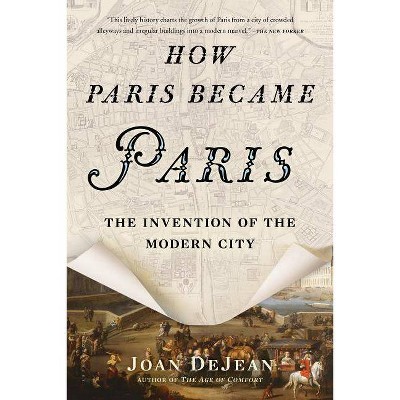 How Paris Became Paris - by  Joan Dejean (Paperback)