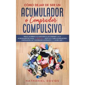 Cómo Dejar de ser un Acumulador o Comprador Compulsivo - by  Nathaniel Davids (Paperback)