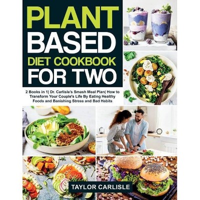 Plant Based Diet Cookbook For Two - (Smash Meal Plan Project) by  Taylor Carlisle (Paperback)