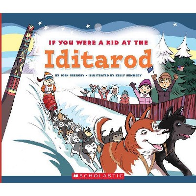 If You Were a Kid at the Iditarod (If You Were a Kid) - by  Josh Gregory (Paperback)