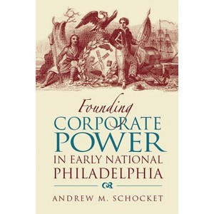Founding Corporate Power in Early National Philadelphia - by  Andrew Schocket (Hardcover) - 1 of 1