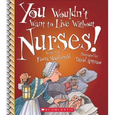 You Wouldn't Want to Live Without Nurses! (You Wouldn't Want to Live Without...) - by  Fiona MacDonald (Paperback)