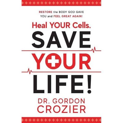 Heal Your Cells. Save Your Life! - by  Gordon Crozier (Paperback)