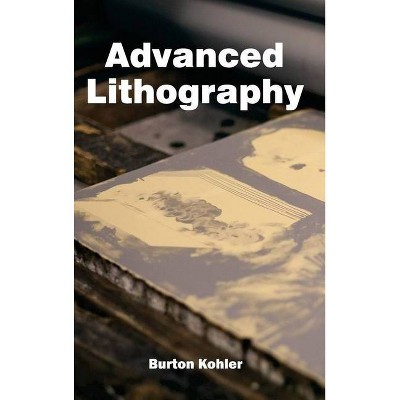 Advanced Lithography - by  Burton Kohler (Hardcover)