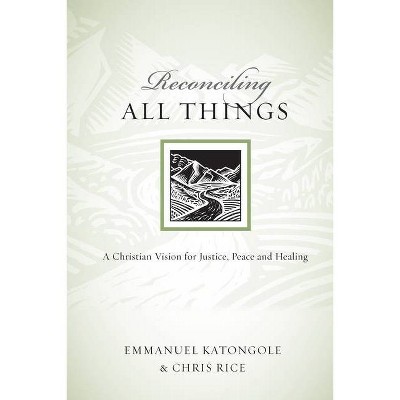 Reconciling All Things - (Resources for Reconciliation) by  Emmanuel Katongole & Chris Rice (Paperback)