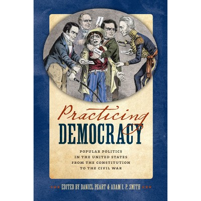 Practicing Democracy - by  Daniel Peart & Adam I P Smith (Hardcover)