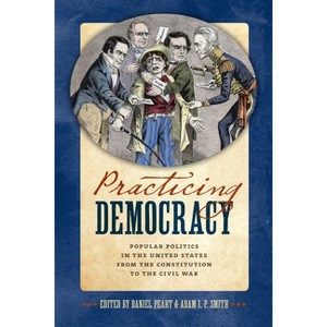 Practicing Democracy - by  Daniel Peart & Adam I P Smith (Hardcover) - 1 of 1