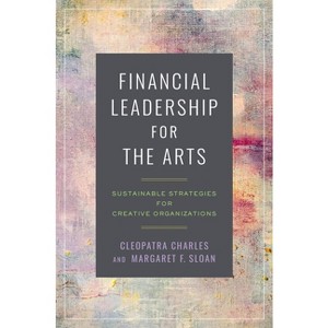 Financial Leadership for the Arts - by  Cleopatra Charles & Margaret F Sloan (Paperback) - 1 of 1