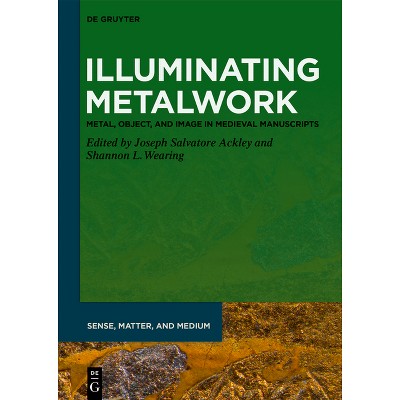 Illuminating Metalwork - (Sense, Matter, and Medium) by  Joseph Salvatore Ackley & Shannon L Wearing (Hardcover)