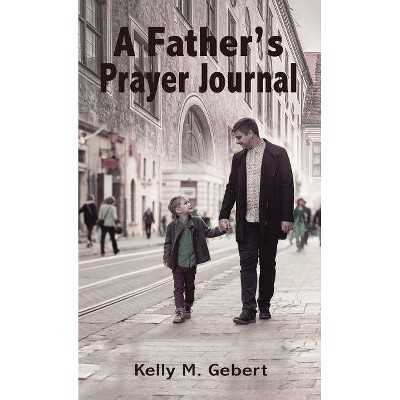 A Father's Prayer Journal - by  Kelly Gebert (Paperback)