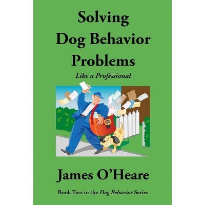 Solving Dog Behavior Problems - by  James O'Heare (Paperback)