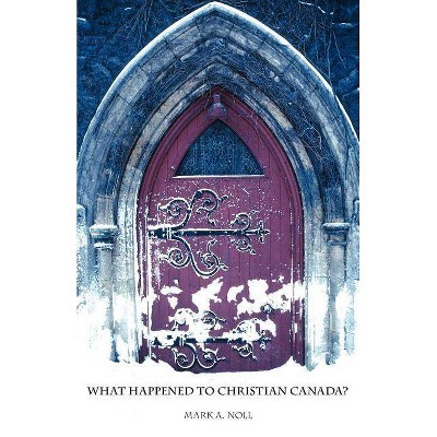 What Happened to Christian Canada? - by  Mark a Noll (Paperback)