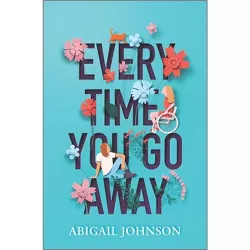 Every Time You Go Away - by  Abigail Johnson (Hardcover)