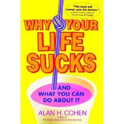 Why Your Life Sucks - by  Alan Cohen (Paperback)