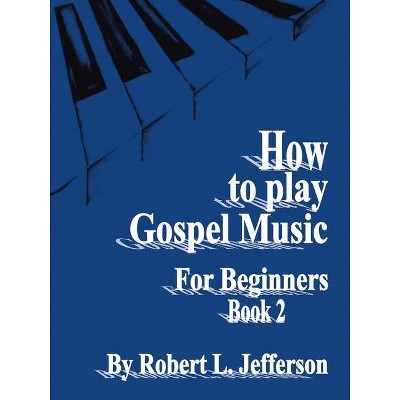 How to Play Gospel Music for Beginners Book 2 - by  Robert L Jefferson (Paperback)