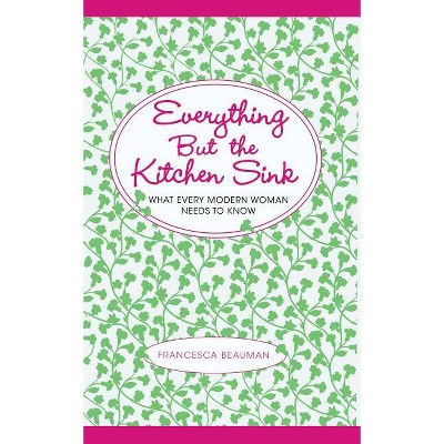 Everything But the Kitchen Sink - by  Francesca Beauman (Paperback)