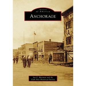 Anchorage - (Images of America) by  Ian C Hartman & Cook Inlet Historical Society (Paperback) - 1 of 1