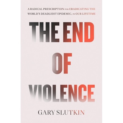 The End of Violence - by  Gary Slutkin (Hardcover)
