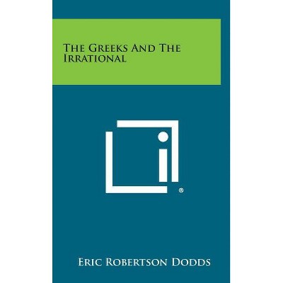 The Greeks And The Irrational - by  Eric Robertson Dodds (Hardcover)