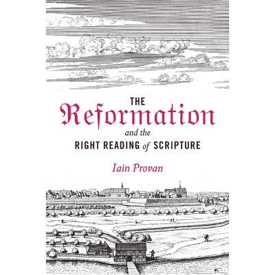 The Reformation and the Right Reading of Scripture - by  Iain Provan (Hardcover)