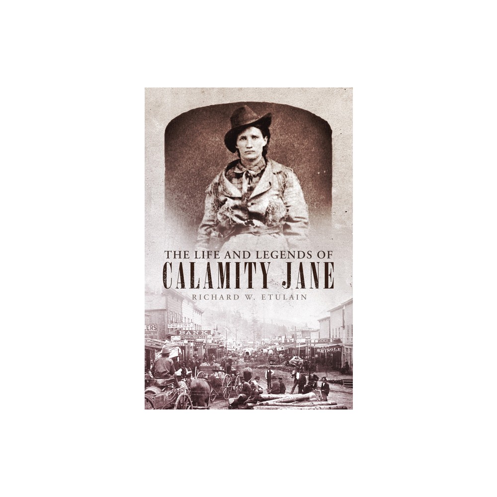 The Life and Legends of Calamity Jane - (Oklahoma Western Biographies) by Richard W Etulain (Paperback)