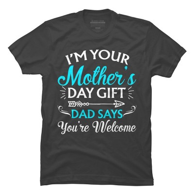 Men's Design By Humans I'm Your Mother's Day Gift Dad Says You're Welcome By OlaFami T-Shirt