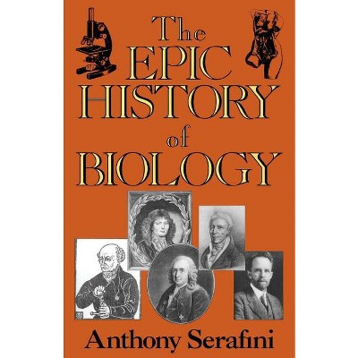 The Epic History of Biology - by  Anthony Serafini & Serafini (Paperback)