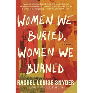 Women We Buried, Women We Burned - by  Rachel Louise Snyder (Paperback) - 1 of 1