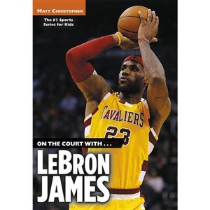 On the Court With...Lebron James - (Matt Christopher Sports Bio Bookshelf) by  Matt Christopher (Paperback) - 1 of 1