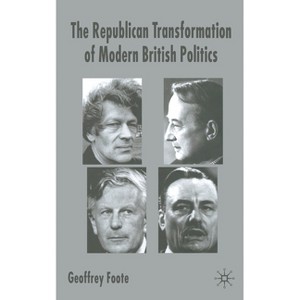 The Republican Transformation of Modern British Politics - by  G Foote (Paperback) - 1 of 1