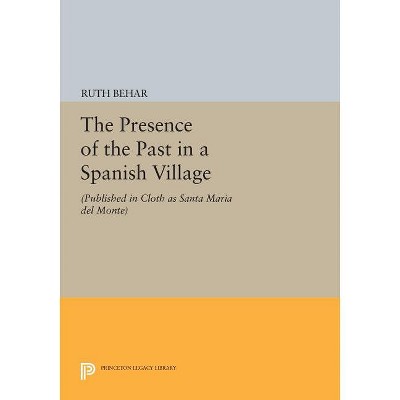 The Presence of the Past in a Spanish Village - (Princeton Legacy Library) by  Ruth Behar (Paperback)