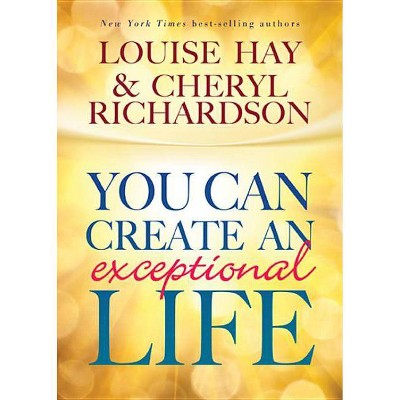 You Can Create An Exceptional Life - 3rd Edition by  Louise L Hay & Cheryl Richardson (Paperback)