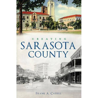 Creating Sarasota County - by  Frank a Cassell (Paperback)