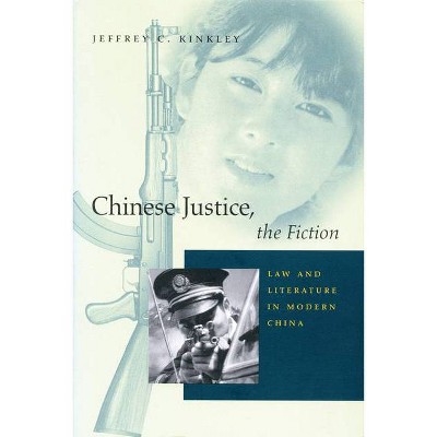 Chinese Justice, the Fiction - by  Jeffrey C Kinkley (Hardcover)