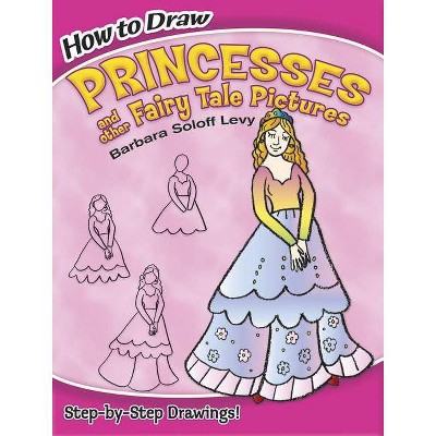 How to Draw Princesses and Other Fairy Tale Pictures - (Dover How to Draw) by  Barbara Soloff Levy & Drawing (Paperback)