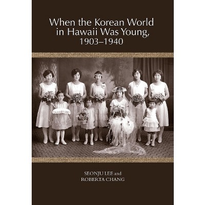When the Korean World in Hawaii Was Young, 1903-1940 - by  Seonju Lee & Roberta Chang (Paperback)