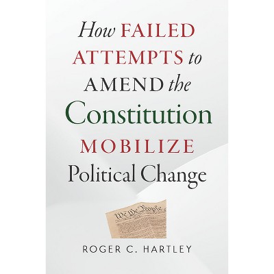 How Failed Attempts to Amend the Constitution Mobilize Political Change - by  Roger C Hartley (Paperback)