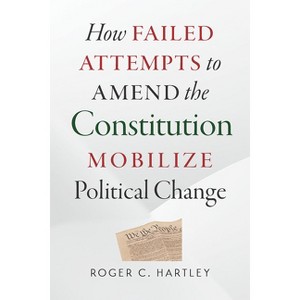 How Failed Attempts to Amend the Constitution Mobilize Political Change - by  Roger C Hartley (Paperback) - 1 of 1