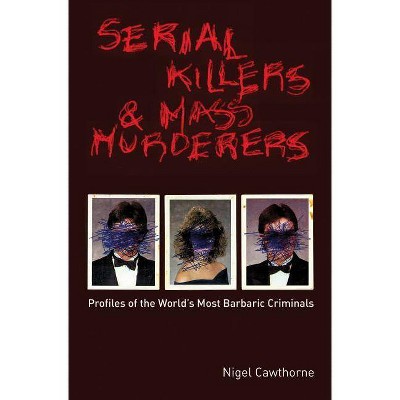 Serial Killers and Mass Murderers - by  Nigel Cawthorne (Paperback)