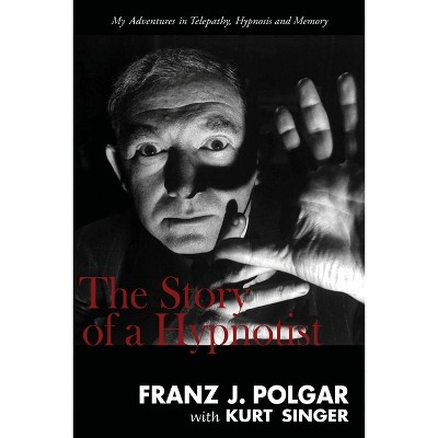 The Story of a Hypnotist - by  Franz J Polgar & Kurt Singer (Paperback)