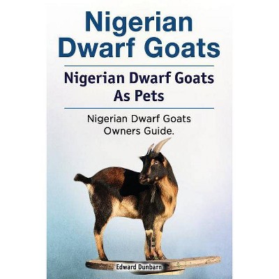 Nigerian Dwarf Goats. Nigerian Dwarf Goats As Pets. Nigerian Dwarf Goats Owners Guide. - by  Edward Dunbarn (Paperback)