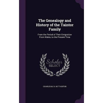 The Genealogy and History of the Taintor Family - by  Charles M B 1817 Taintor (Hardcover)