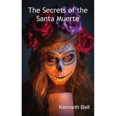 The Secrets of the Santa Muerte - by  Kenneth Bell (Paperback)