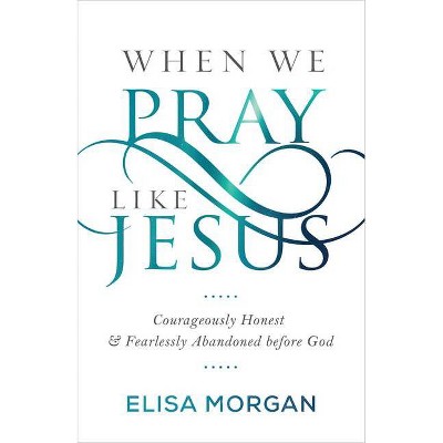 When We Pray Like Jesus - by  Elisa Morgan (Paperback)