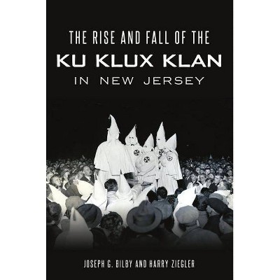 Rise and Fall of the Ku Klux Klan in New Jersey - by  Joseph G Bilby & Harry Ziegler (Paperback)