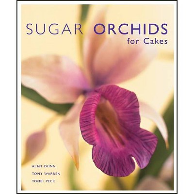 Sugar Orchids for Cakes - by  Alan Dunn & Tony Warren & Tombi Peck (Hardcover)