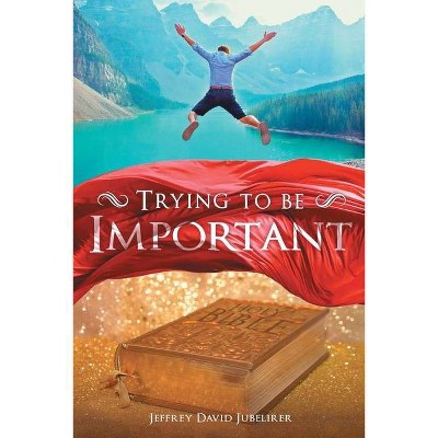 Trying to be Important - by  Jeffrey David Jubelirer (Paperback)