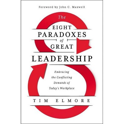 The Eight Paradoxes of Great Leadership - by  Tim Elmore (Hardcover)