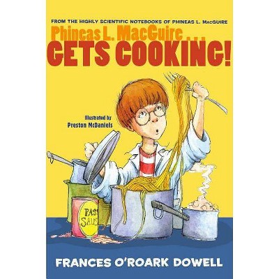 Phineas L. Macguire... Gets Cooking! - (From the Highly Scientific Notebooks of Phineas L. Macguire) by  Frances O'Roark Dowell (Paperback)