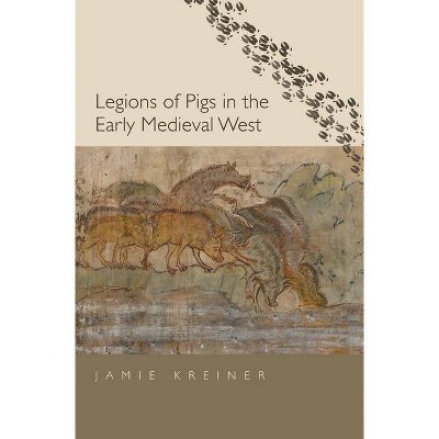 Legions of Pigs in the Early Medieval West - (Yale Agrarian Studies) by  Jamie Kreiner (Hardcover)